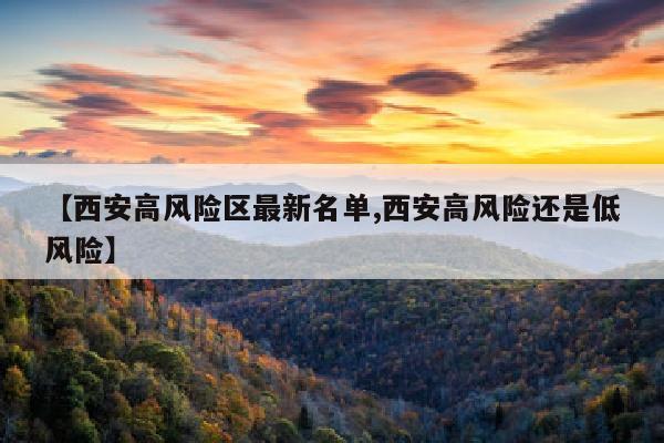 【西安高风险区最新名单,西安高风险还是低风险】