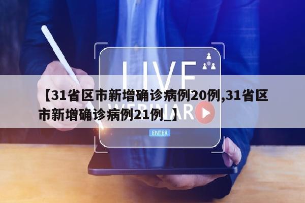 【31省区市新增确诊病例20例,31省区市新增确诊病例21例_】