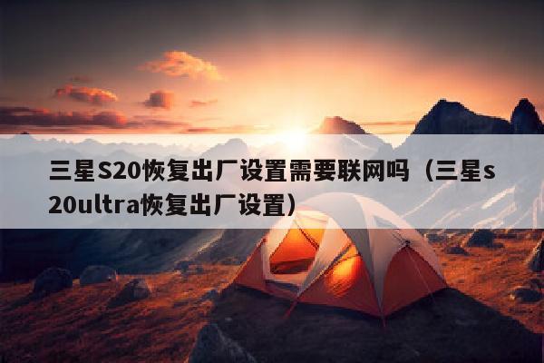三星S20恢复出厂设置需要联网吗（三星s20ultra恢复出厂设置）