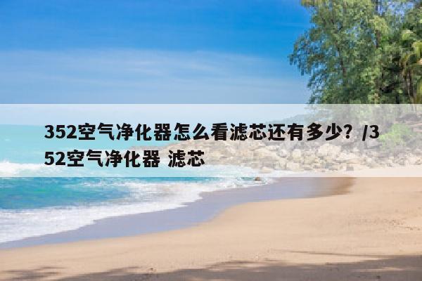 352空气净化器怎么看滤芯还有多少？/352空气净化器 滤芯