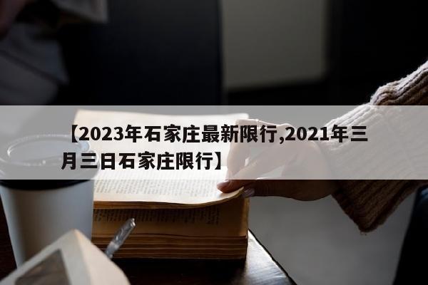 【2023年石家庄最新限行,2021年三月三日石家庄限行】