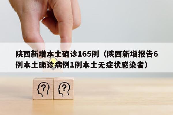 陕西新增本土确诊165例（陕西新增报告6例本土确诊病例1例本土无症状感染者）