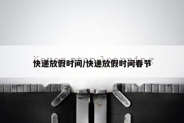 快递放假时间/快递放假时间春节