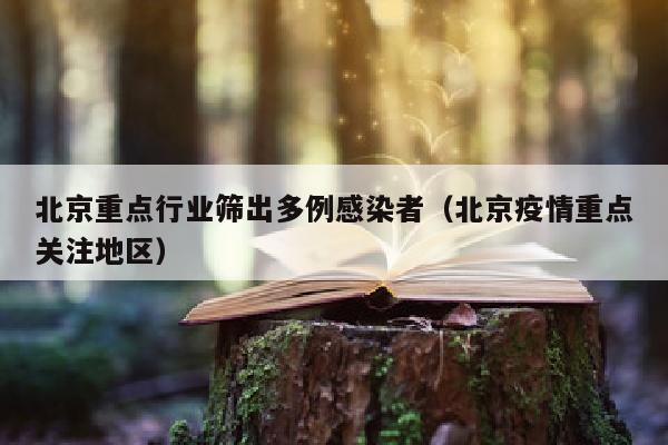 北京重点行业筛出多例感染者（北京疫情重点关注地区）