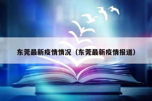 东莞最新疫情情况（东莞最新疫情报道）