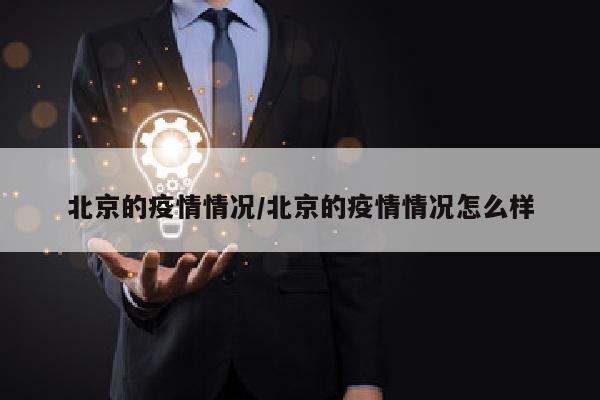 北京的疫情情况/北京的疫情情况怎么样