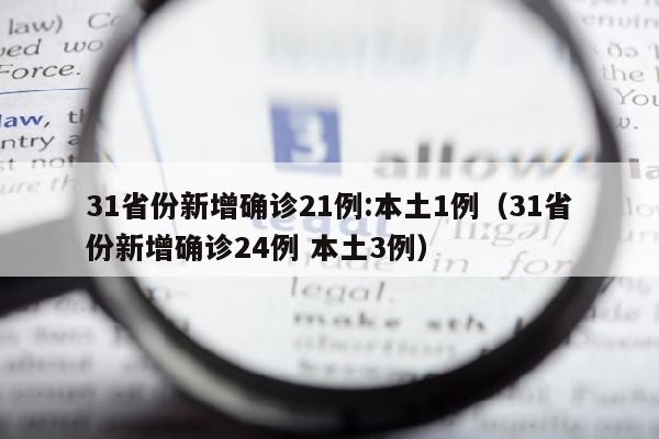 31省份新增确诊21例:本土1例（31省份新增确诊24例 本土3例）