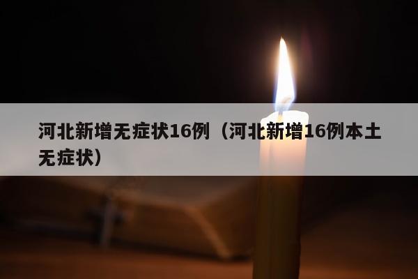 河北新增无症状16例（河北新增16例本土无症状）