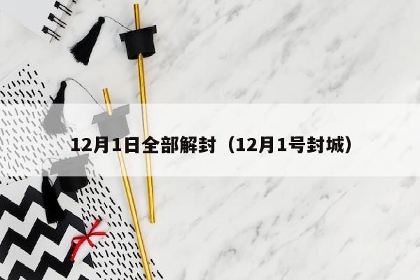 12月1日全部解封（12月1号封城）