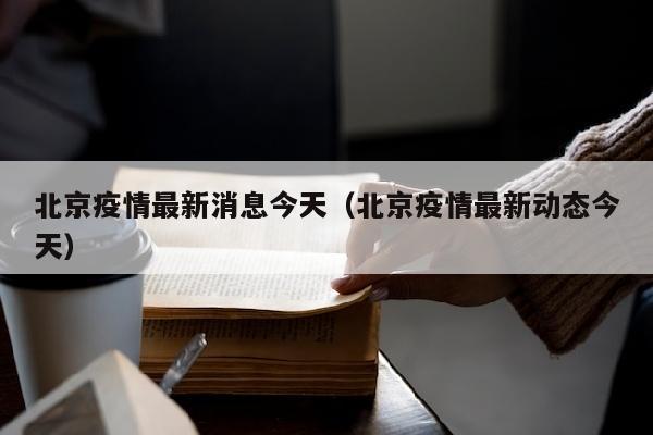 北京疫情最新消息今天（北京疫情最新动态今天）
