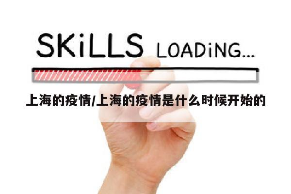 上海的疫情/上海的疫情是什么时候开始的
