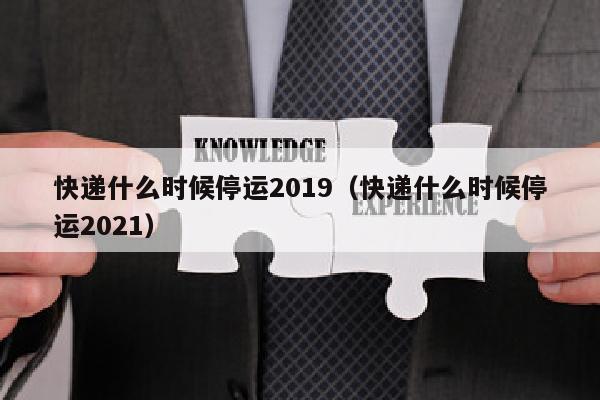 快递什么时候停运2019（快递什么时候停运2021）