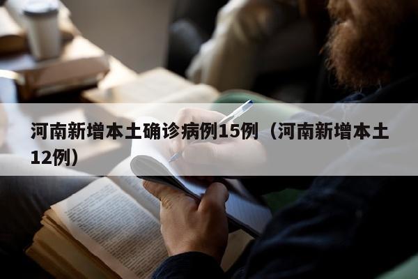 河南新增本土确诊病例15例（河南新增本土12例）