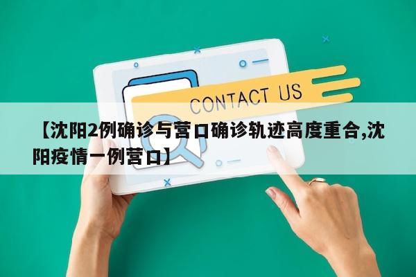 【沈阳2例确诊与营口确诊轨迹高度重合,沈阳疫情一例营口】