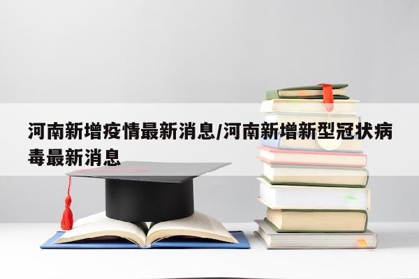 河南新增疫情最新消息/河南新增新型冠状病毒最新消息