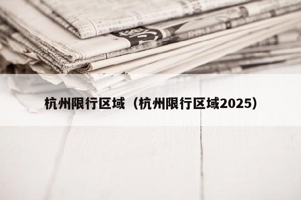 杭州限行区域（杭州限行区域2025）