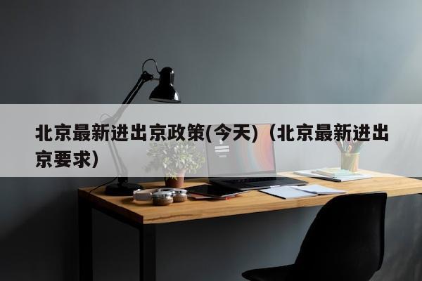 北京最新进出京政策(今天)（北京最新进出京要求）