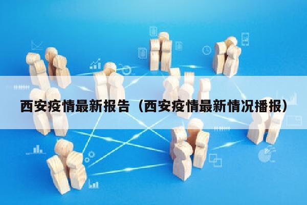 西安疫情最新报告（西安疫情最新情况播报）