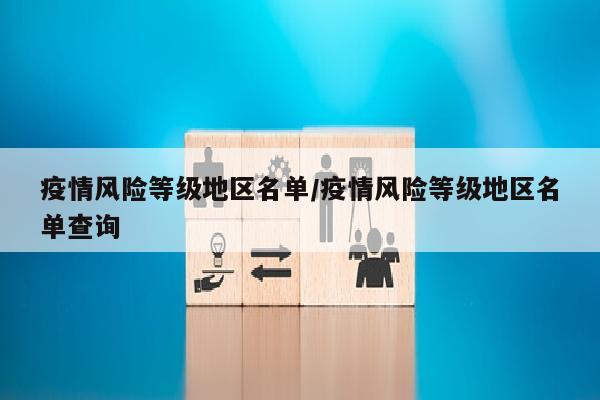 疫情风险等级地区名单/疫情风险等级地区名单查询