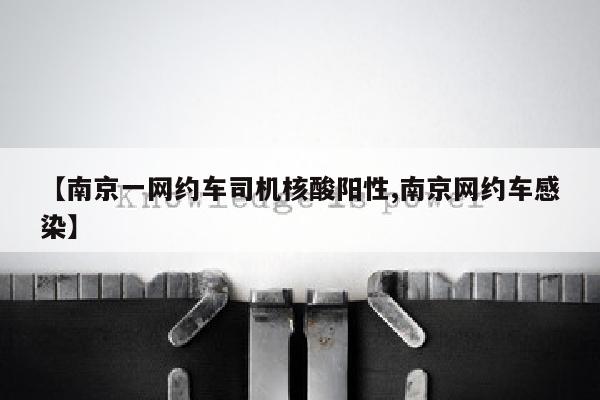 【南京一网约车司机核酸阳性,南京网约车感染】