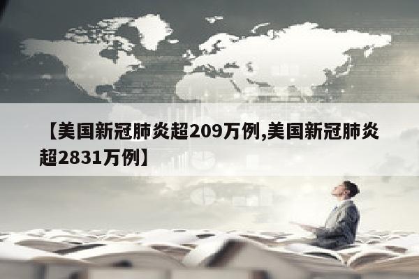 【美国新冠肺炎超209万例,美国新冠肺炎超2831万例】