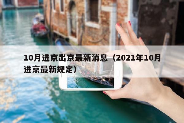 10月进京出京最新消息（2021年10月进京最新规定）