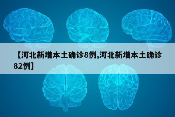 【河北新增本土确诊8例,河北新增本土确诊82例】
