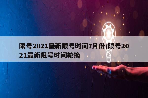 限号2021最新限号时间7月份/限号2021最新限号时间轮换
