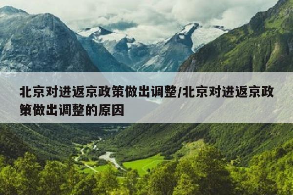 北京对进返京政策做出调整/北京对进返京政策做出调整的原因