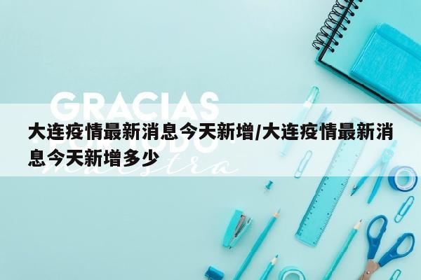 大连疫情最新消息今天新增/大连疫情最新消息今天新增多少