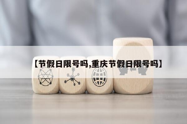 【节假日限号吗,重庆节假日限号吗】