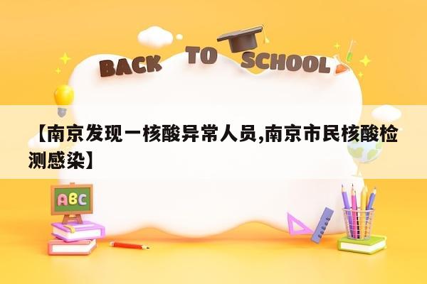 【南京发现一核酸异常人员,南京市民核酸检测感染】