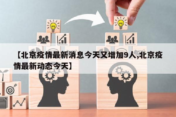 【北京疫情最新消息今天又增加9人,北京疫情最新动态今天】