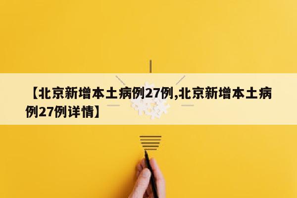 【北京新增本土病例27例,北京新增本土病例27例详情】