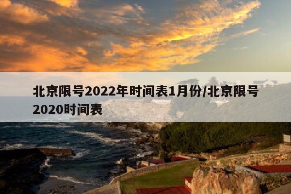 北京限号2022年时间表1月份/北京限号2020时间表