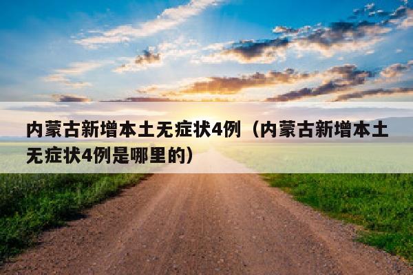 内蒙古新增本土无症状4例（内蒙古新增本土无症状4例是哪里的）