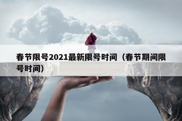 春节限号2021最新限号时间（春节期间限号时间）