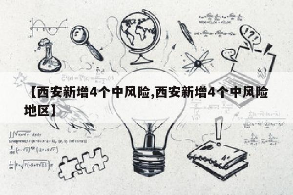 【西安新增4个中风险,西安新增4个中风险地区】