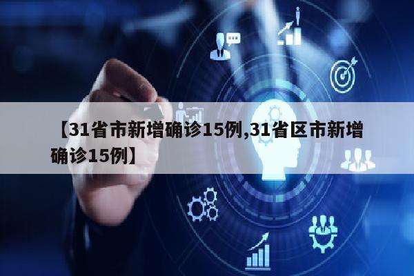 【31省市新增确诊15例,31省区市新增确诊15例】