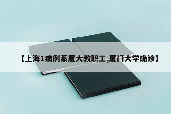 【上海1病例系厦大教职工,厦门大学确诊】