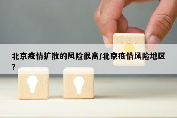 北京疫情扩散的风险很高/北京疫情风险地区?