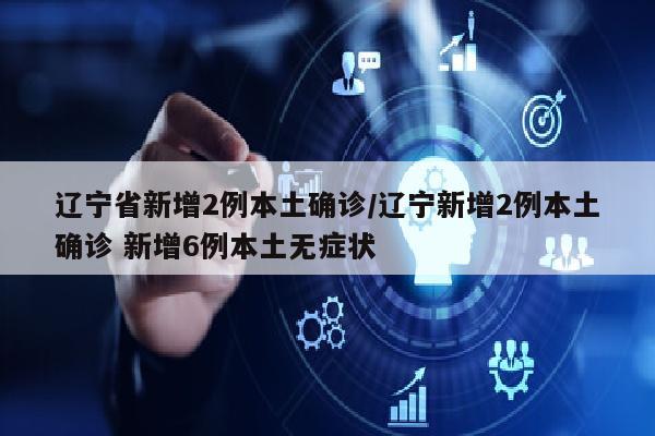 辽宁省新增2例本土确诊/辽宁新增2例本土确诊 新增6例本土无症状