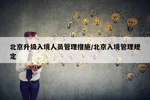 北京升级入境人员管理措施/北京入境管理规定