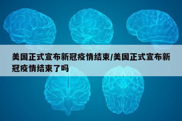 美国正式宣布新冠疫情结束/美国正式宣布新冠疫情结束了吗