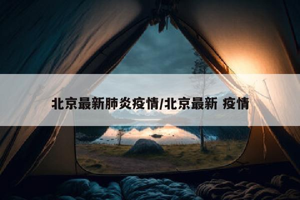 北京最新肺炎疫情/北京最新 疫情