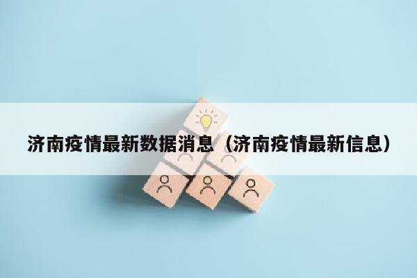 济南疫情最新数据消息（济南疫情最新信息）