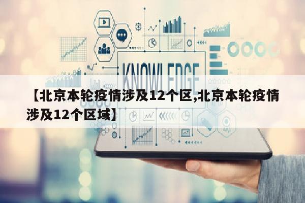 【北京本轮疫情涉及12个区,北京本轮疫情涉及12个区域】