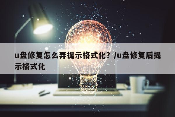 u盘修复怎么弄提示格式化？/u盘修复后提示格式化