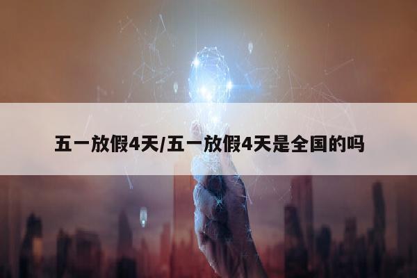 五一放假4天/五一放假4天是全国的吗