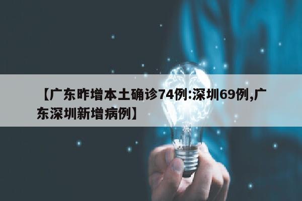 【广东昨增本土确诊74例:深圳69例,广东深圳新增病例】